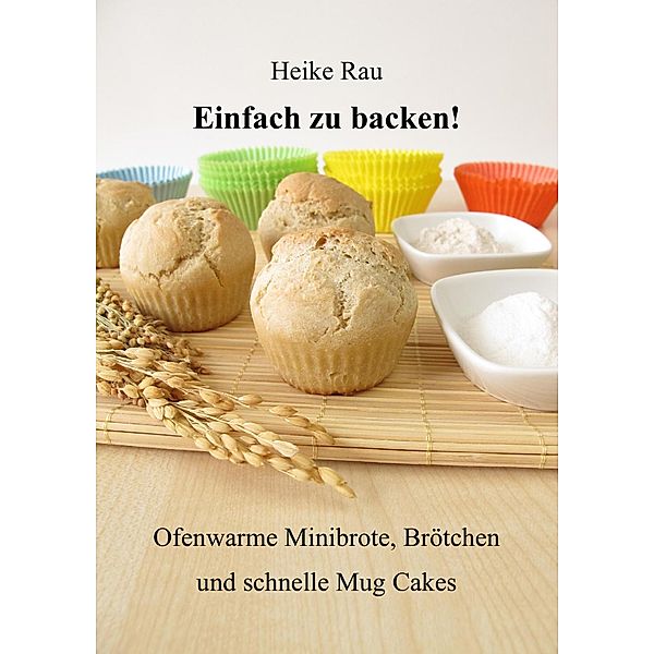 Einfach zu backen! - Ofenwarme Minibrote, Brötchen und schnelle Mug Cakes, Heike Rau