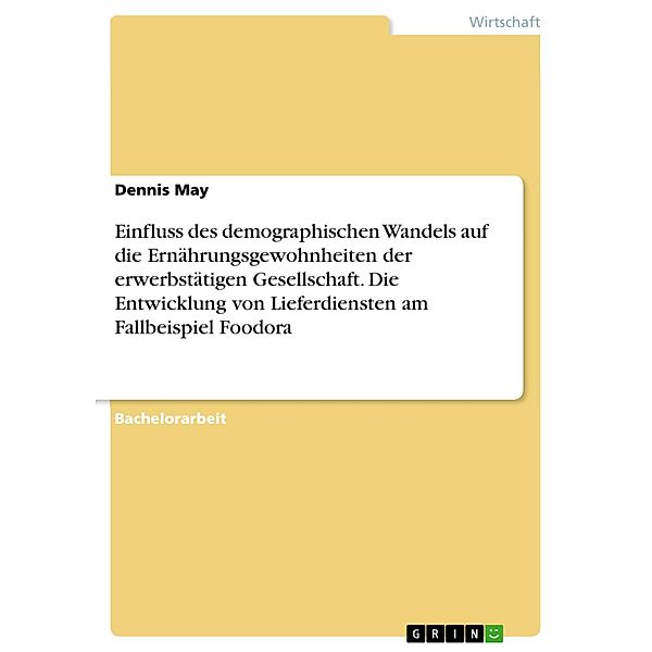 Einfluss des demographischen Wandels auf die Ernährungsgewohnheiten der erwerbstätigen Gesellschaft. Die Entwicklung von Lieferdiensten am Fallbeispiel Foodora, Dennis May