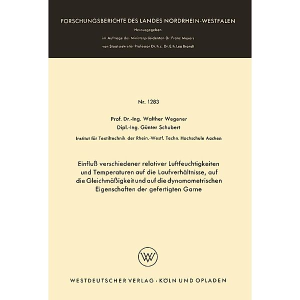 Einfluss verschiedener relativer Luftfeuchtigkeiten und Temperaturen auf die Laufverhältnisse, auf die Gleichmässigkeit und auf die dynamometrischen Eigenschaften der gefertigten Garne / Forschungsberichte des Landes Nordrhein-Westfalen Bd.1283, Walther Wegener