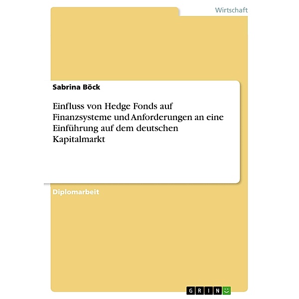 Einfluss von Hedge Fonds auf Finanzsysteme und Anforderungen an eine Einführung auf dem deutschen Kapitalmarkt, Sabrina Böck
