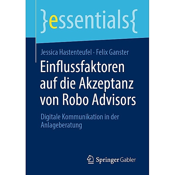 Einflussfaktoren auf die Akzeptanz von Robo Advisors / essentials, Jessica Hastenteufel, Felix Ganster