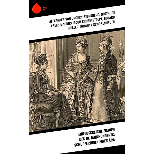 Einflussreiche Frauen des 18. Jahrhunderts: Schöpferinnen einer Ära, Alexander von Ungern-Sternberg, Gertrude Aretz, Magnus Jacob Crusenstolpe, Eduard Duller, Johanna Schopenhauer