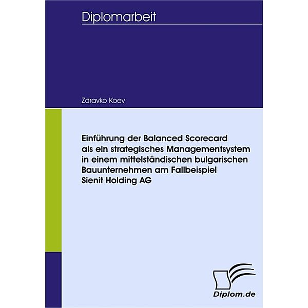 Einführung der Balanced Scorecard als ein strategisches Managementsystem in einem mittelständischen bulgarischen Bauunternehmen am Fallbeispiel Sienit Holding AG, Zdravko Koev