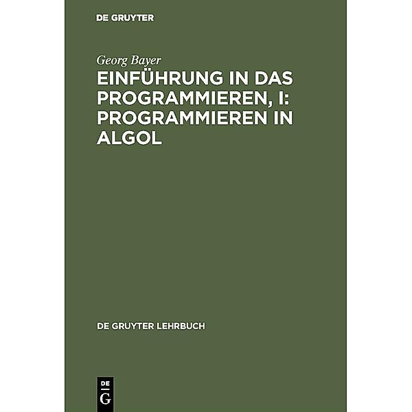 Einführung in das Programmieren, I: Programmieren in Algol / De Gruyter Lehrbuch, Georg Bayer