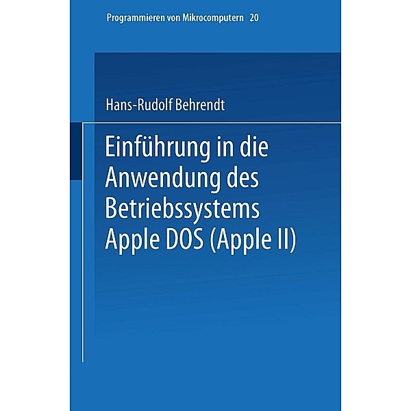 Einführung in die Anwendung des Betriebssystems Apple DOS (Apple II) / Programmieren von Mikrocomputern Bd.20, Hans-Rudolf Behrendt