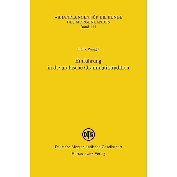 Einführung in die arabische Grammatiktradition / Abhandlungen für die Kunde des Morgenlandes Bd.111, Frank Weigelt