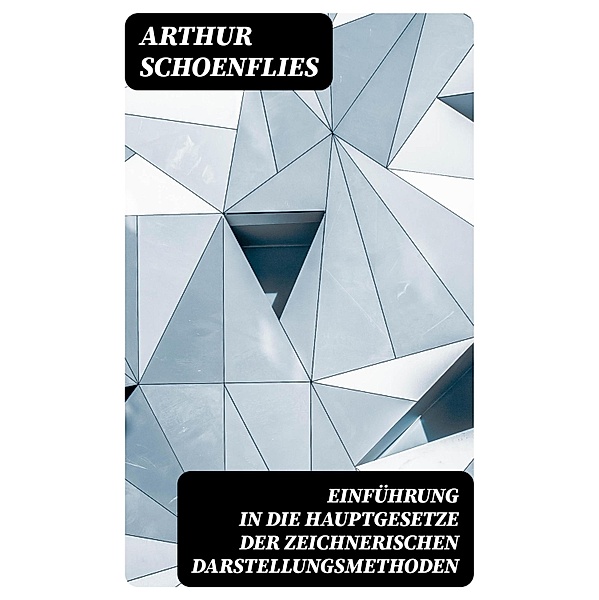 Einführung in die Hauptgesetze der Zeichnerischen Darstellungsmethoden, Arthur Schoenflies