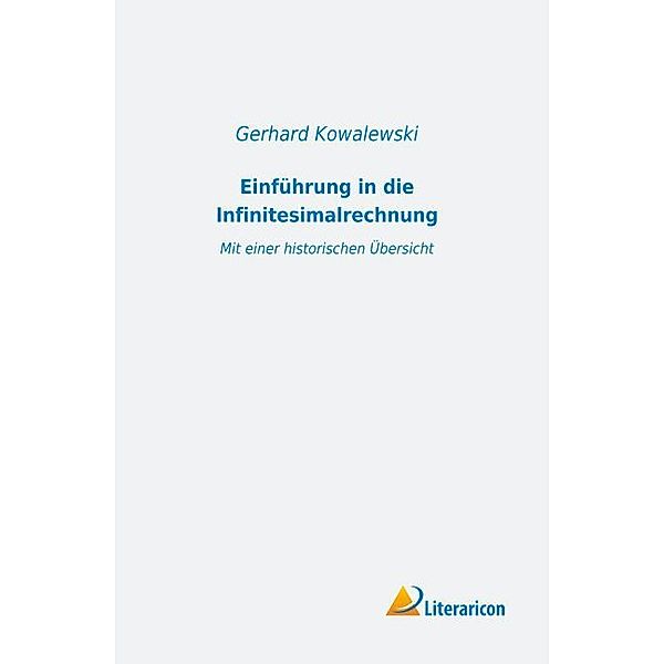 Einführung in die Infinitesimalrechnung mit einer historischen Übersicht, Gerhard Kowalewski