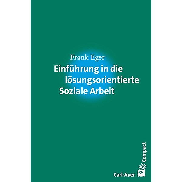 Einführung in die lösungsorientierte Soziale Arbeit / Carl-Auer Compact, Frank Eger
