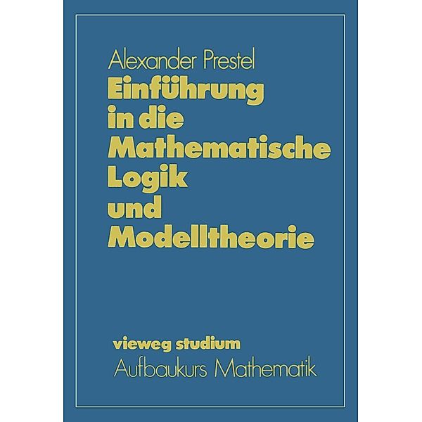 Einführung in die Mathematische Logik und Modelltheorie / vieweg studium; Aufbaukurs Mathematik Bd.60, Alexander Prestel