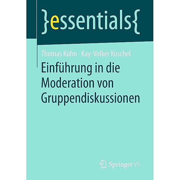 Einführung in die Moderation von Gruppendiskussionen / essentials, Thomas Kühn, Kay-Volker Koschel