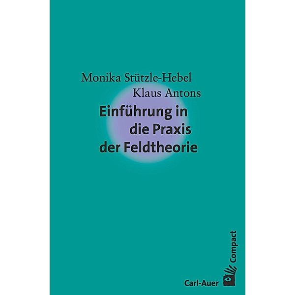 Einführung in die Praxis der Feldtheorie / Carl-Auer Compact, Monika Stützle-Hebel, Klaus Antons