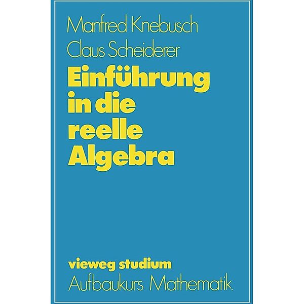 Einführung in die reelle Algebra / vieweg studium; Aufbaukurs Mathematik Bd.63, Manfred Knebusch, Claus Scheiderer