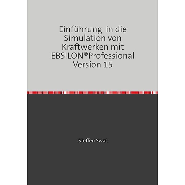 Einführung  in die Simulation von Kraftwerken mit EBSILON®Professional Version 15, Steffen Swat