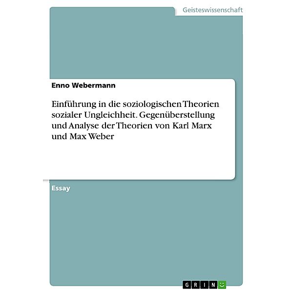 Einführung in die soziologischen Theorien sozialer Ungleichheit. Gegenüberstellung und Analyse  der Theorien von Karl Marx und Max Weber, Enno Webermann