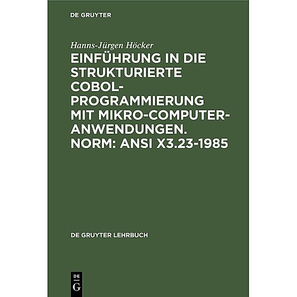 Einführung in die Strukturierte COBOL-Programmierung mit Mikrocomputeranwendungen. Norm: ANSI X3.23-1985 / De Gruyter Lehrbuch, Hanns-Jürgen Höcker