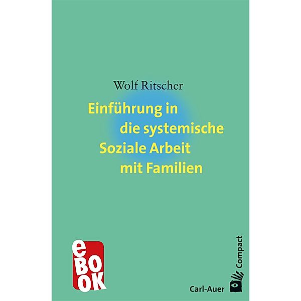 Einführung in die systemische Soziale Arbeit mit Familien / Carl-Auer Compact, Wolf Ritscher