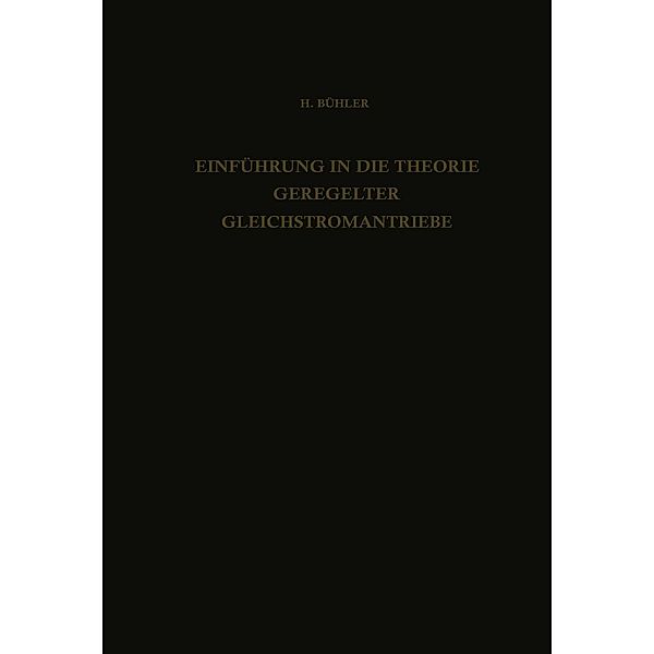 Einführung in die Theorie Geregelter Gleichstromantriebe / Lehrbücher der Elektrotechnik Bd.2, H. Bühler