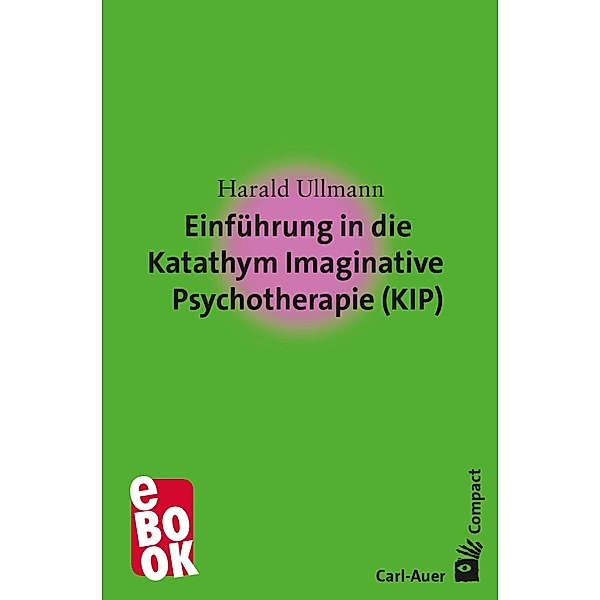 Einführung in dieKatathym ImaginativePsychotherapie (KIP) / Carl-Auer Compact, Harald Ullmann