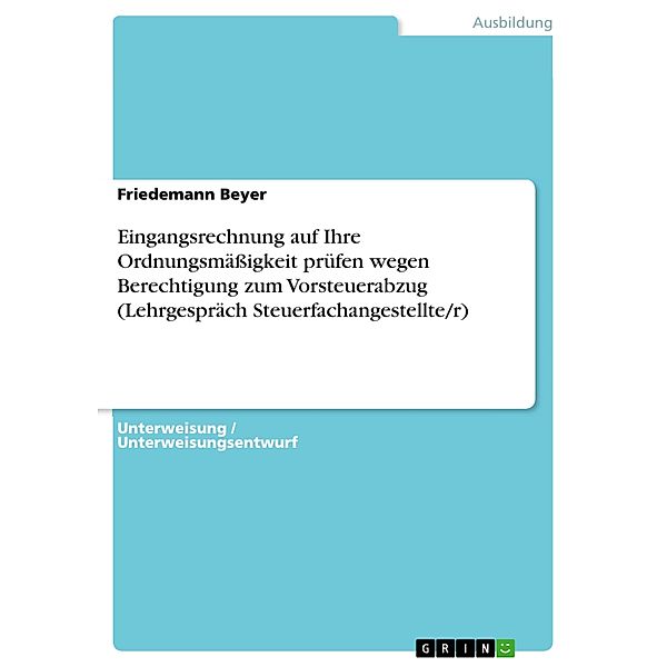 Eingangsrechnung auf Ihre Ordnungsmäßigkeit prüfen wegen Berechtigung zum Vorsteuerabzug (Lehrgespräch Steuerfachangestellte/r), Friedemann Beyer