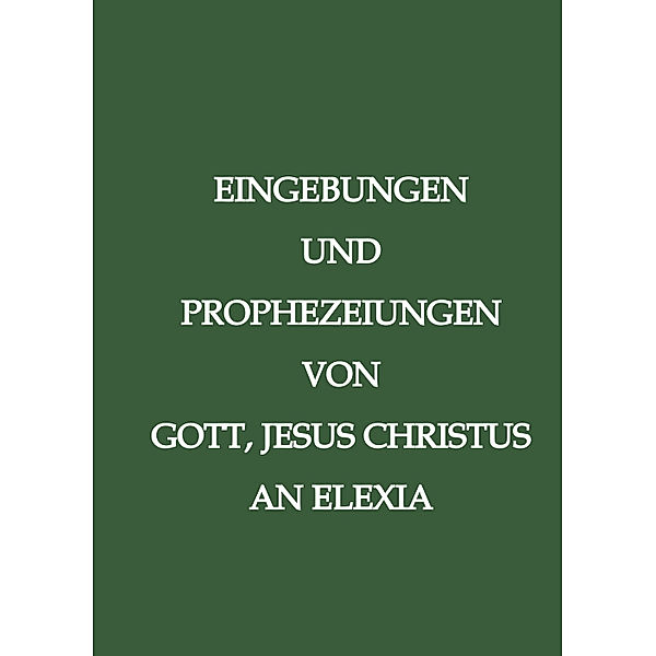 Eingebungen und Prophezeiungen von Gott, Jesus Christus, an Elexia, . Elexia