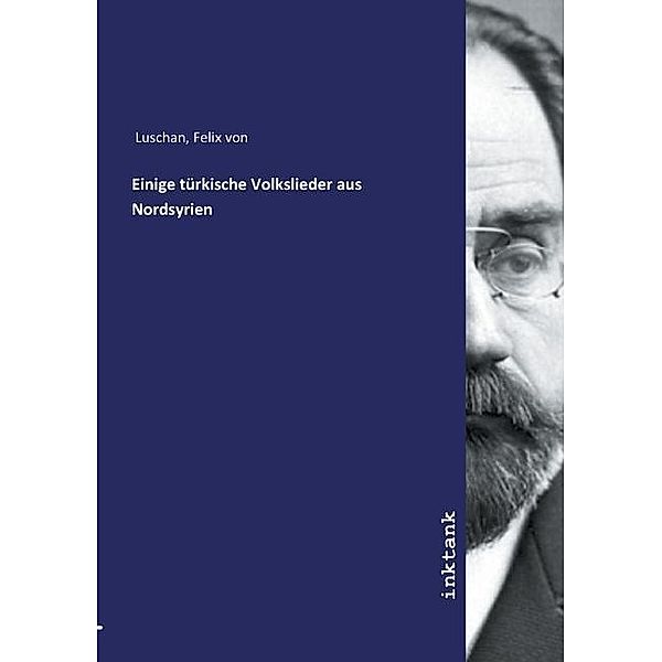 Einige türkische Volkslieder aus Nordsyrien, Felix von Luschan