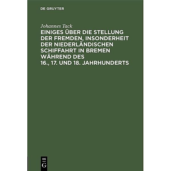 Einiges über die Stellung der fremden, insonderheit der niederländischen Schiffahrt in Bremen während des 16., 17. und 18. Jahrhunderts, Johannes Tack