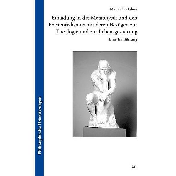 Einladung in die Metaphysik und den Existentialismus mit deren Bezügen zur Theologie und zur Lebensgestaltung, Maximilian Gloor