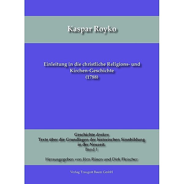 Einleitung in die christliche Religions-  und Kirchen-Geschichte (1788) / Geschichte denken Texte über die Grundlagen der historischen Sinnbildung in der Neuzeit. Bd.1