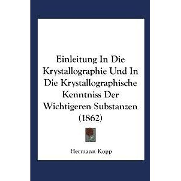 Einleitung in die Krystallographie und in die Krystallographische Kenntniss der Wichtigeren Substanzen, Hermann Kopp