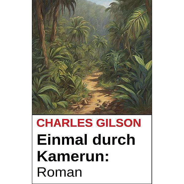 Einmal durch Kamerun: Roman, Charles Gilson