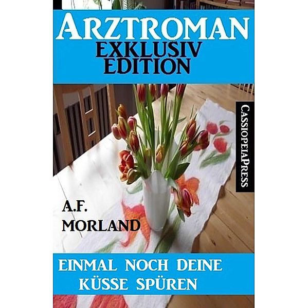 Einmal noch deine Küsse spüren: Arztroman, A. F. Morland