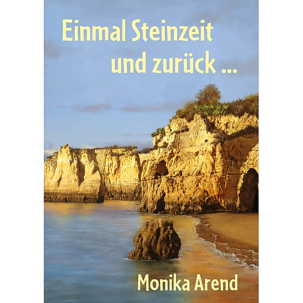 Einmal Steinzeit und zurück ..., Monika Arend