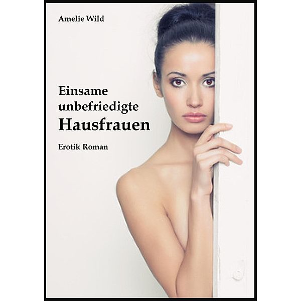 Einsame, unbefriedigte Hausfrauen, Amelie Wild