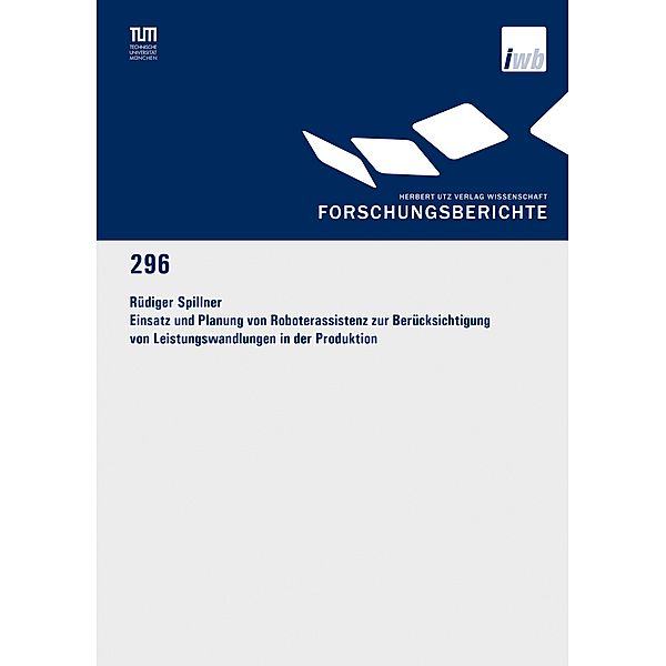 Einsatz und Planung von Roboterassistenz zur Berücksichtigung von Leistungswandlungen in der Produktion / Forschungsberichte IWB Bd.296, Rüdiger Spillner