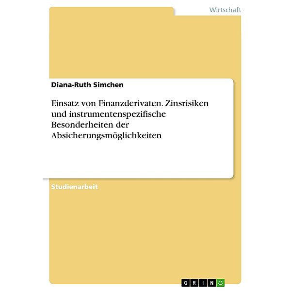 Einsatz von Finanzderivaten. Zinsrisiken und instrumentenspezifische Besonderheiten der Absicherungsmöglichkeiten, Diana-Ruth Simchen