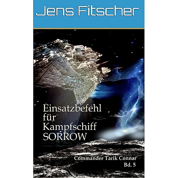 Einsatzbefehl für Kampfschiff SORROW / Commander Tarik Connar Bd.5, Jens Fitscher