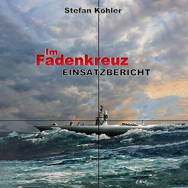 Einsatzbericht: Im Fadenkreuz (Spannende U-Boot Romane von EK-2 Publishing), Stefan Köhler