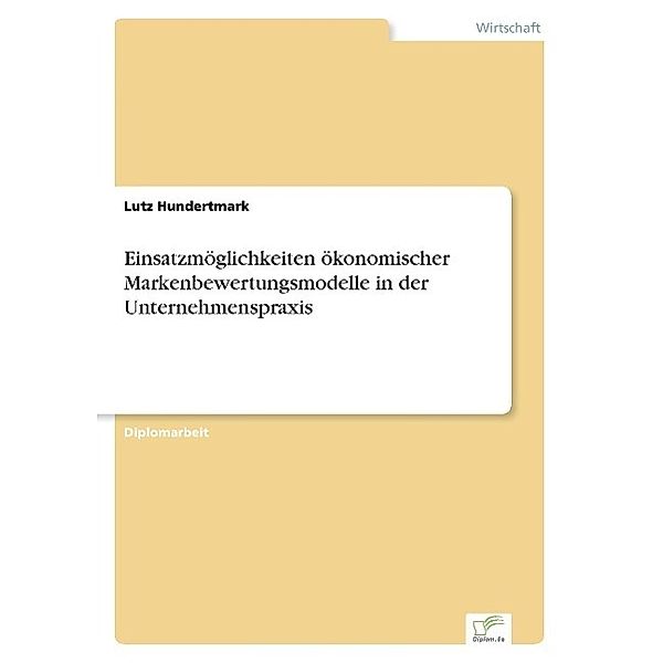 Einsatzmöglichkeiten ökonomischer Markenbewertungsmodelle in der Unternehmenspraxis, Lutz Hundertmark