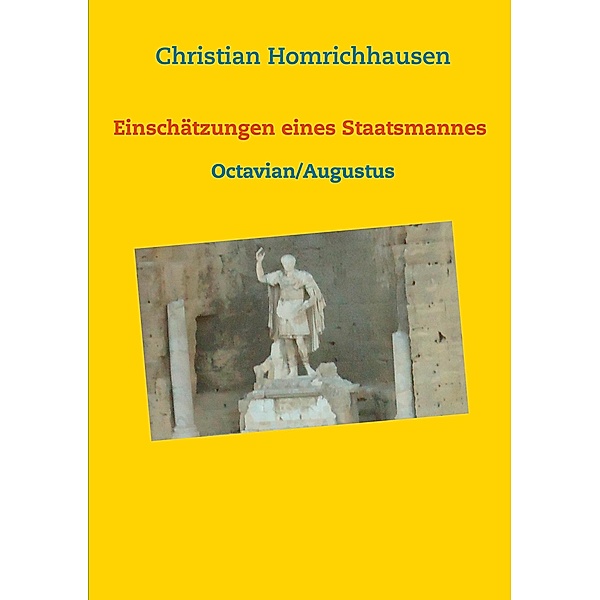 Einschätzungen eines Staatsmannes - Octavian/Augustus Selbstbild - Idealbild - Kritik, Christian Homrichhausen
