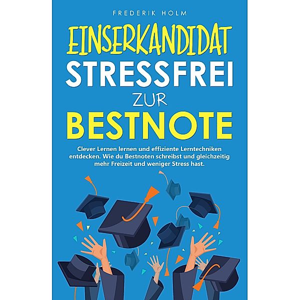 EINSERKANDIDAT - Stressfrei zur Bestnote: Clever Lernen lernen und effiziente Lerntechniken entdecken., Frederik Holm