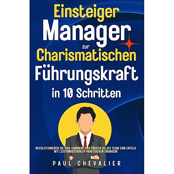 Einsteiger Manager zur Charismatischen Führungskraft in 10 Schritten, Paul Chevalier