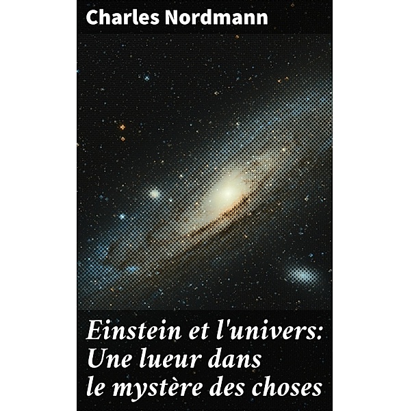 Einstein et l'univers: Une lueur dans le mystère des choses, Charles Nordmann
