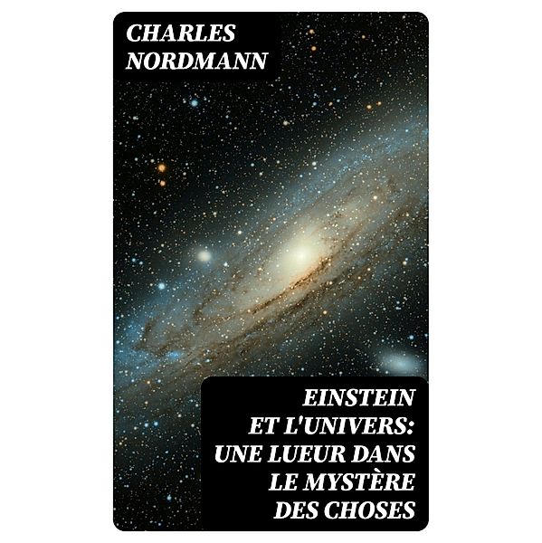 Einstein et l'univers: Une lueur dans le mystère des choses, Charles Nordmann