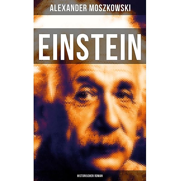 Einstein: Historischer Roman, Alexander Moszkowski