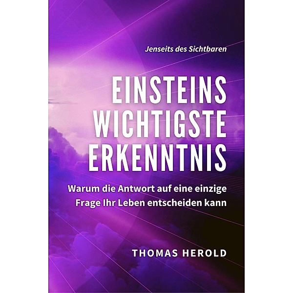 Einsteins Wichtigste Erkenntnis / Jenseits des Sichtbaren Bd.1, Thomas Herold