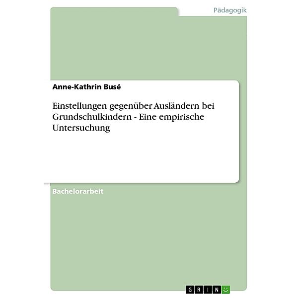 Einstellungen gegenüber Ausländern bei Grundschulkindern - Eine empirische Untersuchung, Anne-Kathrin Busé