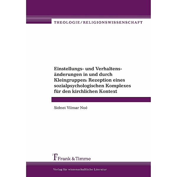 Einstellungs- und Verhaltensänderungen in und durch Kleingruppen: Rezeption eines sozialpsychologischen Komplexes für den kirchlichen Kontext, Sidnei Vilmar Noé