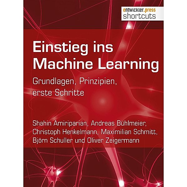 Einstieg ins Machine Learning / shortcuts, Shahin Amiriparian, Andreas Bühlmeier, Christoph Henkelmann, Maximilian Schmitt, Björn Schuller, Oliver Zeigermann