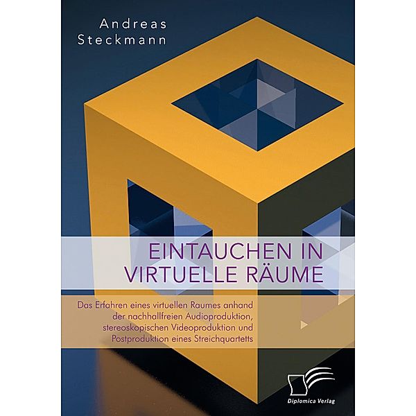 Eintauchen in virtuelle Räume. Das Erfahren eines virtuellen Raumes anhand der nachhallfreien Audioproduktion, stereoskopischen Videoproduktion und Postproduktion eines Streichquartetts, Andreas Steckmann